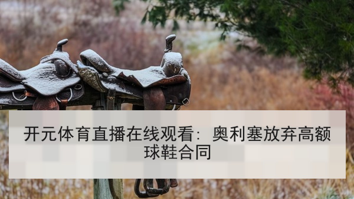 开元体育直播在线观看: 奥利塞放弃高额球鞋合同 开元体育直播在线观看: 奥利塞放弃高额球鞋合同